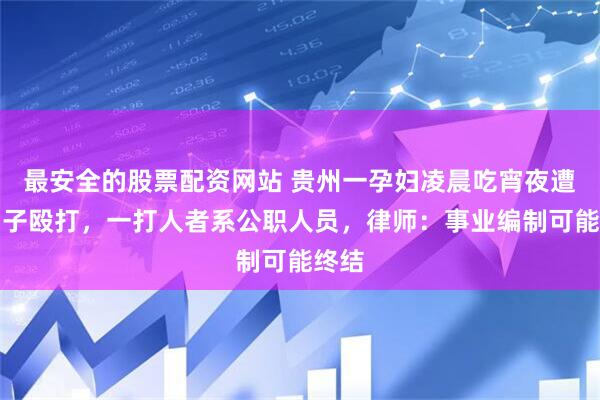 最安全的股票配资网站 贵州一孕妇凌晨吃宵夜遭两男子殴打，一打人者系公职人员，律师：事业编制可能终结