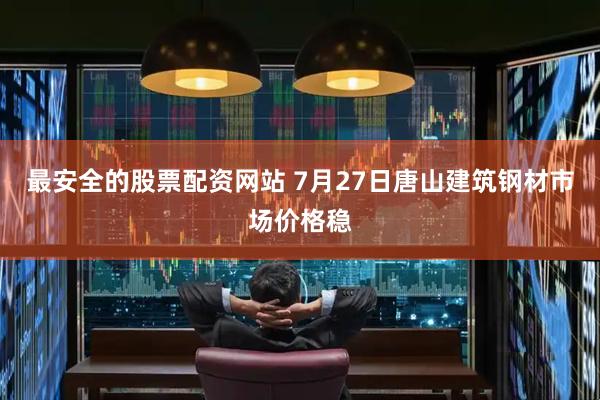 最安全的股票配资网站 7月27日唐山建筑钢材市场价格稳