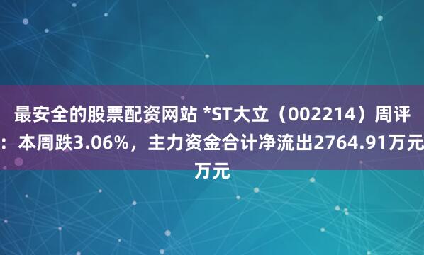 最安全的股票配资网站 *ST大立（002214）周评：本周跌3.06%，主力资金合计净流出2764.91万元
