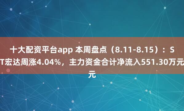 十大配资平台app 本周盘点（8.11-8.15）：ST宏达周涨4.04%，主力资金合计净流入551.30万元