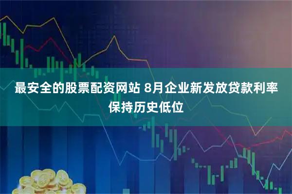 最安全的股票配资网站 8月企业新发放贷款利率保持历史低位