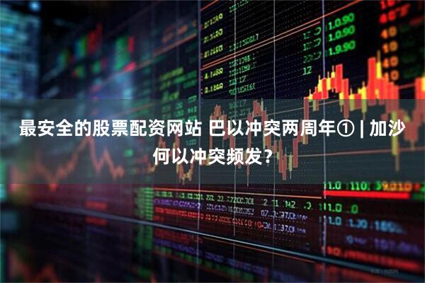 最安全的股票配资网站 巴以冲突两周年① | 加沙何以冲突频发？