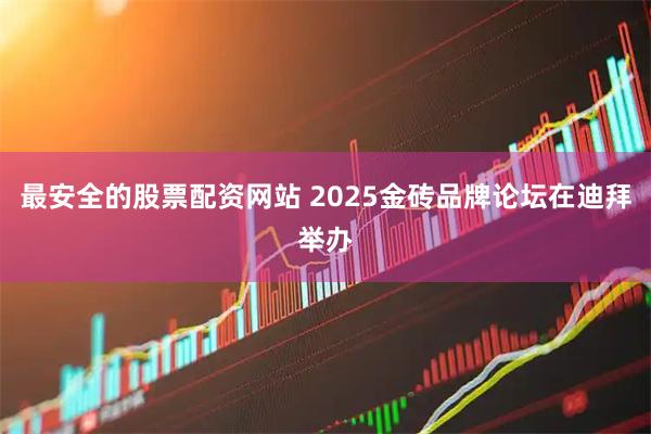最安全的股票配资网站 2025金砖品牌论坛在迪拜举办